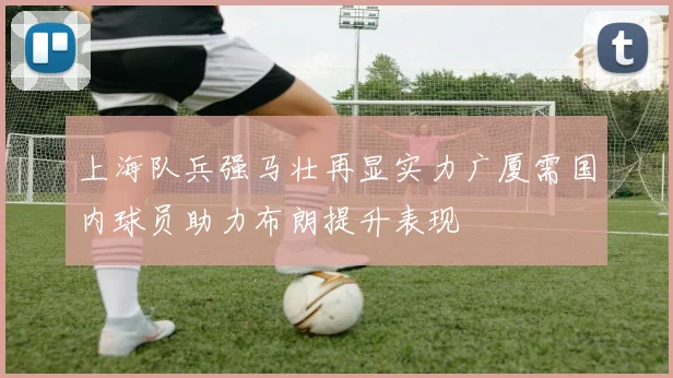 上海队兵强马壮再显实力广厦需国内球员助力布朗提升表现