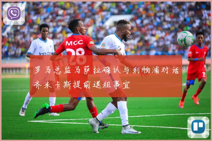 罗马总监马萨拉确认与利物浦对话齐米卡斯提前退租事宜