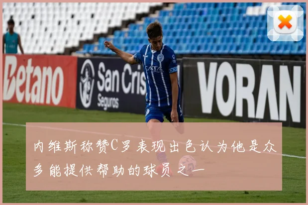 内维斯称赞C罗表现出色认为他是众多能提供帮助的球员之一