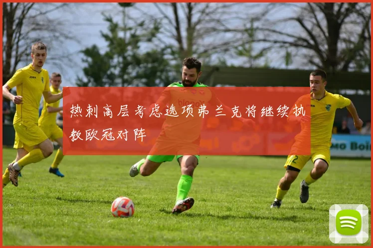 热刺高层考虑选项弗兰克将继续执教欧冠对阵
