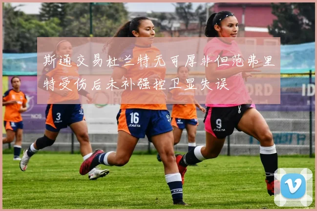斯通交易杜兰特无可厚非但范弗里特受伤后未补强控卫显失误